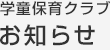 学童保育クラブお知らせ